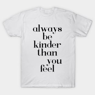 Always be kinder than you feel T-Shirt